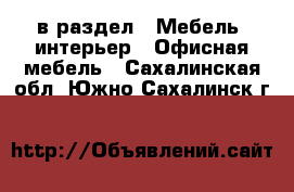  в раздел : Мебель, интерьер » Офисная мебель . Сахалинская обл.,Южно-Сахалинск г.